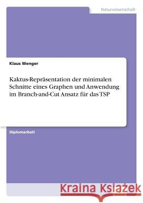 Kaktus-Repräsentation der minimalen Schnitte eines Graphen und Anwendung im Branch-and-Cut Ansatz für das TSP Wenger, Klaus 9783838678030 Grin Verlag