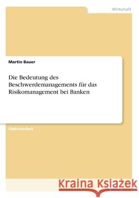 Die Bedeutung des Beschwerdemanagements für das Risikomanagement bei Banken Martin Bauer 9783838680729 Grin Verlag