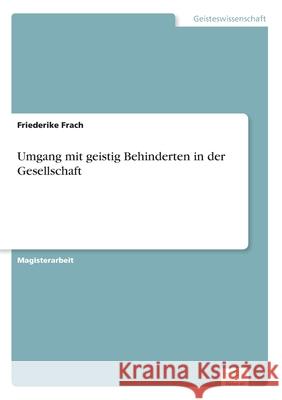 Umgang mit geistig Behinderten in der Gesellschaft Friederike Frach 9783838681245