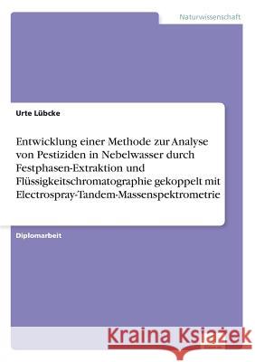 Entwicklung einer Methode zur Analyse von Pestiziden in Nebelwasser durch Festphasen-Extraktion und Flüssigkeitschromatographie gekoppelt mit Electros Lübcke, Urte 9783838681542