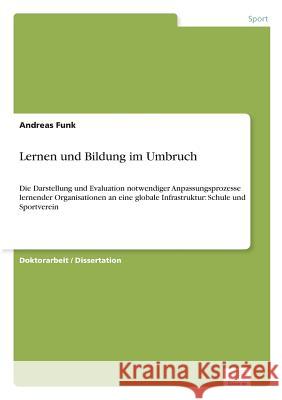 Lernen und Bildung im Umbruch: Die Darstellung und Evaluation notwendiger Anpassungsprozesse lernender Organisationen an eine globale Infrastruktur: Funk, Andreas 9783838682808 Grin Verlag