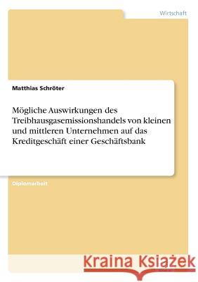 Mögliche Auswirkungen des Treibhausgasemissionshandels von kleinen und mittleren Unternehmen auf das Kreditgeschäft einer Geschäftsbank Schröter, Matthias 9783838683454 Grin Verlag