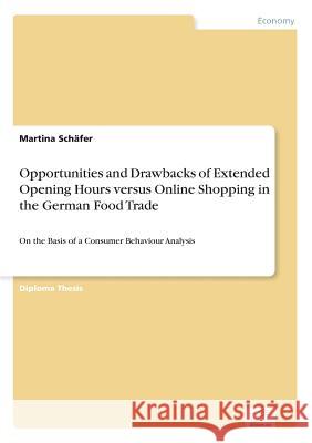 Opportunities and Drawbacks of Extended Opening Hours versus Online Shopping in the German Food Trade: On the Basis of a Consumer Behaviour Analysis Schäfer, Martina 9783838683607