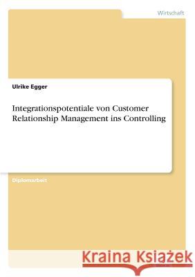 Integrationspotentiale von Customer Relationship Management ins Controlling Ulrike Egger 9783838683881