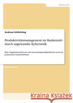 Produktivitätsmanagement im Baubetrieb durch angewandte Kybernetik: Eine Organisationstheorie mit Anwendungsmöglichkeiten auch im praktischen Landscha Schlichting, Andreas 9783838683980 Grin Verlag