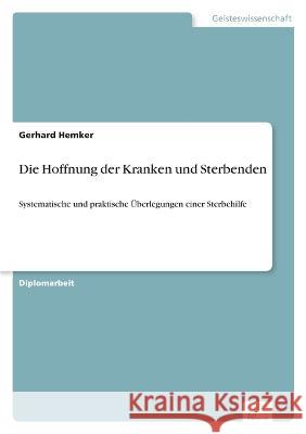 Die Hoffnung der Kranken und Sterbenden: Systematische und praktische Überlegungen einer Sterbehilfe Hemker, Gerhard 9783838684208 Diplom.de