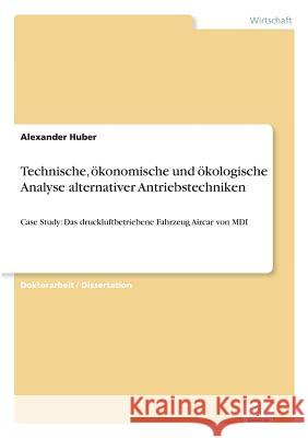 Technische, ökonomische und ökologische Analyse alternativer Antriebstechniken: Case Study: Das druckluftbetriebene Fahrzeug Aircar von MDI Huber, Alexander 9783838684420 Grin Verlag