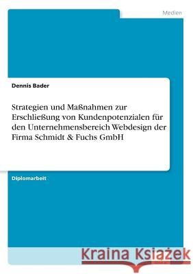 Strategien und Maßnahmen zur Erschließung von Kundenpotenzialen für den Unternehmensbereich Webdesign der Firma Schmidt & Fuchs GmbH Bader, Dennis 9783838684697