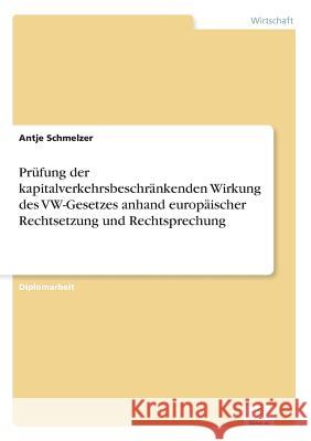 Prüfung der kapitalverkehrsbeschränkenden Wirkung des VW-Gesetzes anhand europäischer Rechtsetzung und Rechtsprechung Schmelzer, Antje 9783838685960