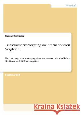 Trinkwasserversorgung im internationalen Vergleich: Untersuchungen zur Versorgungssituation, zu wasserwirtschaftlichen Strukturen und Trinkwasserpreis Schlüter, Thoralf 9783838687599 Grin Verlag