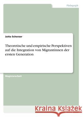 Theoretische und empirische Perspektiven auf die Integration von Migrantinnen der ersten Generation Jutta Scherzer 9783838687797