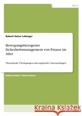 Bewegungsbezogenes Sicherheitsmanagement von Frauen im Alter: Theoretische Überlegungen und empirische Untersuchungen Babett Helen Lobinger 9783838687971 Diplom.de