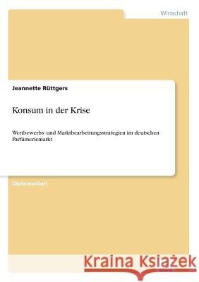 Konsum in der Krise: Wettbewerbs- und Marktbearbeitungsstrategien im deutschen Parfümeriemarkt Rüttgers, Jeannette 9783838688312