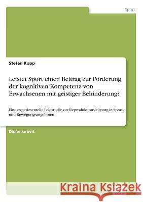 Leistet Sport einen Beitrag zur Förderung der kognitiven Kompetenz von Erwachsenen mit geistiger Behinderung?: Eine experimentelle Feldstudie zur Repr Kopp, Stefan 9783838688411