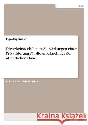 Die arbeitsrechtlichen Auswirkungen einer Privatisierung für die Arbeitnehmer der öffentlichen Hand Augenreich, Inga 9783838688756