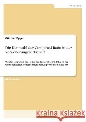 Die Kennzahl der Combined Ratio in der Versicherungswirtschaft: Welche Definition der Combined Ratio sollte im Rahmen der wertorientierten Unternehmen Egger, Günther 9783838689012
