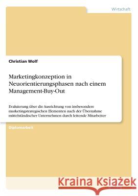 Marketingkonzeption in Neuorientierungsphasen nach einem Management-Buy-Out: Evaluierung über die Ausrichtung von insbesondere marketingstrategischen Wolf, Christian 9783838690308