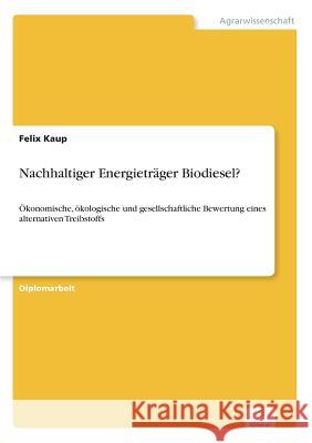 Nachhaltiger Energieträger Biodiesel?: Ökonomische, ökologische und gesellschaftliche Bewertung eines alternativen Treibstoffs Kaup, Felix 9783838691954 Grin Verlag