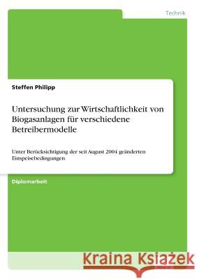 Untersuchung zur Wirtschaftlichkeit von Biogasanlagen für verschiedene Betreibermodelle: Unter Berücksichtigung der seit August 2004 geänderten Einspe Philipp, Steffen 9783838692883 Grin Verlag