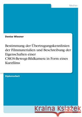 Bestimmung der Übertragungskennlinien der Filmmaterialien und Beschreibung der Eigenschaften einer CMOS-Bewegt-Bildkamera in Form eines Kurzfilms Wiesner, Denise 9783838693774