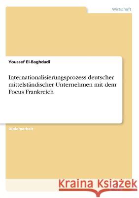Internationalisierungsprozess deutscher mittelständischer Unternehmen mit dem Focus Frankreich El-Baghdadi, Youssef 9783838693958 Grin Verlag