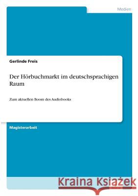 Der Hörbuchmarkt im deutschsprachigen Raum: Zum aktuellen Boom des Audiobooks Freis, Gerlinde 9783838695723