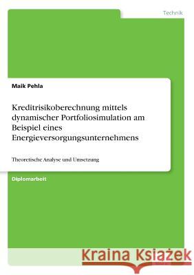 Kreditrisikoberechnung mittels dynamischer Portfoliosimulation am Beispiel eines Energieversorgungsunternehmens: Theoretische Analyse und Umsetzung Pehla, Maik 9783838696058 Grin Verlag