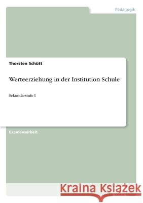 Werteerziehung in der Institution Schule: Sekundarstufe I Schütt, Thorsten 9783838697574