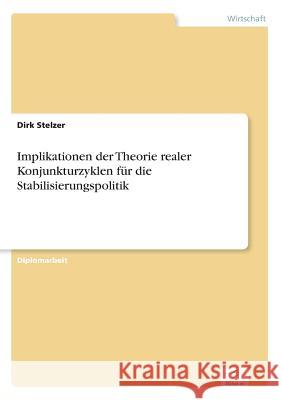 Implikationen der Theorie realer Konjunkturzyklen für die Stabilisierungspolitik Stelzer, Dirk 9783838698922 Grin Verlag