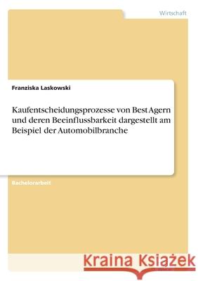 Kaufentscheidungsprozesse von Best Agern und deren Beeinflussbarkeit dargestellt am Beispiel der Automobilbranche Franziska Laskowski 9783838699783