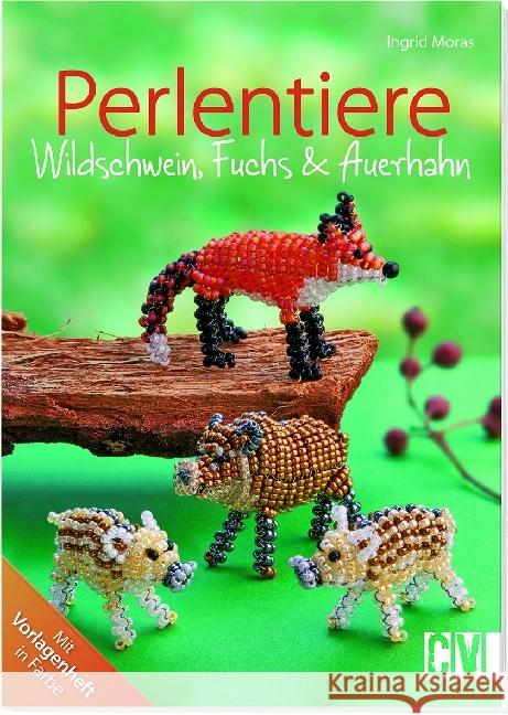 Perlentiere : Wildschwein, Fuchs & Auerhahn. Mit Vorlagenheft in Farbe Moras, Ingrid 9783838835549 Christophorus-Verlag