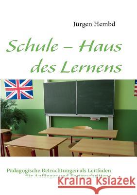 Schule - Haus des Lernens: Pädagogische Betrachtungen als Leitfaden für Anfänger und Fortgeschrittene Hembd, Jürgen 9783839100004