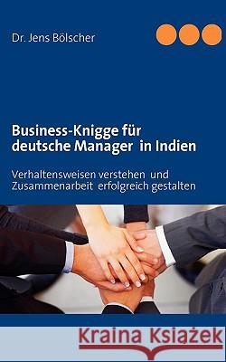 Business-Knigge für deutsche Manager in Indien: Verhaltensweisen verstehen und Zusammenarbeit erfolgreich gestalten Bölscher, Jens 9783839100332 Bod