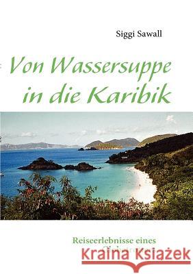 Von Wassersuppe in die Karibik Siggi Sawall 9783839100820 Books on Demand