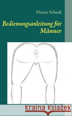 Bedienungsanleitung für Männer: Leitfaden vom Erwerb bis hin zur Haltung und Pflege Schenk, Denise 9783839107935 Books on Demand