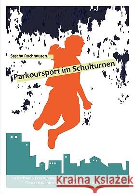 Parkoursport im Schulturnen: Le Parkour & Freerunning - Praxishandbuch für das Hallentraining mit Kindern und Jugendlichen Rochhausen, Sascha 9783839108321