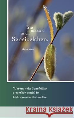 Sie nannten mich Sensibelchen : Warum hohe Sensibilität genial ist und wie sensible Menschen mit Ignoranz und Vorurteilen umgehen können Maike Wesa 9783839109304