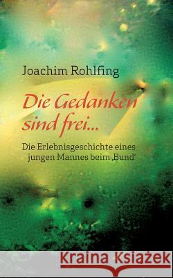 Die Gedanken sind frei: Die Erlebnisgeschichte eines jungen Mannes beim 'Bund' Rohlfing, Joachim 9783839110379 Books on Demand