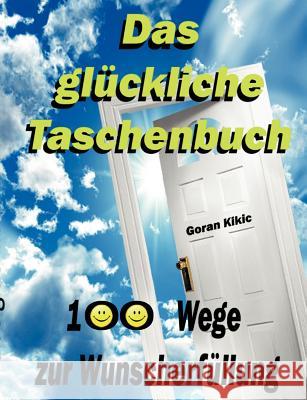 Das glückliche Taschenbuch: 100 Wege zur Wunscherfüllung Kikic, Goran 9783839110850 Books on Demand
