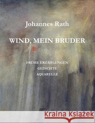 Wind, mein Bruder: Frühe Erzählungen, Gedichte, Aquarelle Rath, Johannes 9783839111697