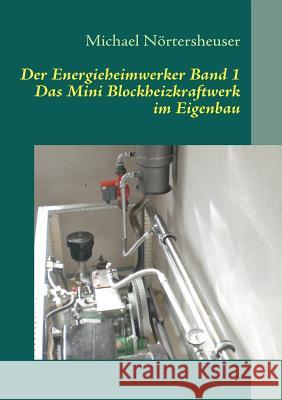 Der Energieheimwerker Band 1: Das Mini Blockheizkraftwerk im Eigenbau Michael Nörtersheuser 9783839112816 Books on Demand