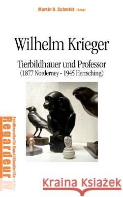 Wilhelm Krieger: Tierbildhauer und Professor (1877 Norderney - 1945 Herrsching) Schmidt, Martin H. 9783839112847 Books on Demand