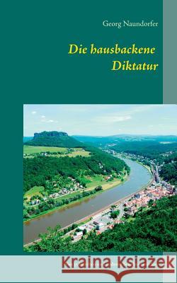 Die hausbackene Diktatur: Von politischen und anderen Schelmenstücken Naundorfer, Georg 9783839114308 Books on Demand