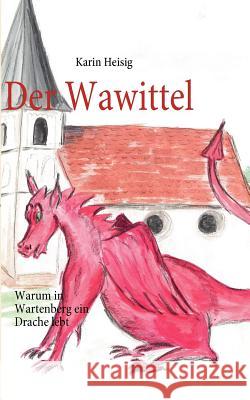 Der Wawittel: Warum in Wartenberg ein Drache lebt Heisig, Karin 9783839119334 Books on Demand