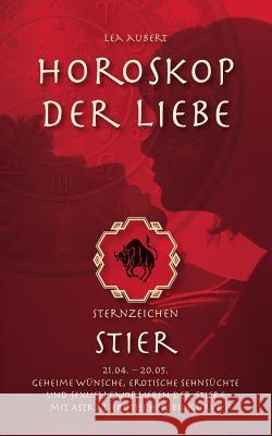 Horoskop der Liebe - Sternzeichen Stier: Geheime Wünsche, erotische Sehnsüchte und sexuelle Vorlieben der Stiere mit astral-erotischer Biokurve Aubert, Lea 9783839120996 BOOKS ON DEMAND
