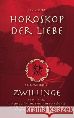 Horoskop der Liebe - Sternzeichen Zwillinge: Geheime Wünsche, erotische Sehnsüchte und sexuelle Vorlieben der Zwillinge mit astral-erotischer Biokurve Aubert, Lea 9783839121528 BOOKS ON DEMAND