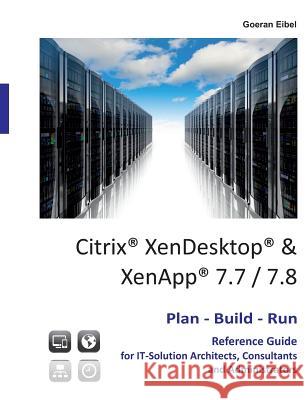 Citrix XenDesktop & XenApp 7.7/7.8: Plan-Build-Run Reference Guide Eibel, Goeran 9783839123034 Books on Demand