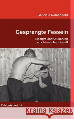 Gesprengte Fesseln: Erfolgreicher Ausbruch aus häuslicher Gewalt Remscheid, Gabriele 9783839128732 Books on Demand