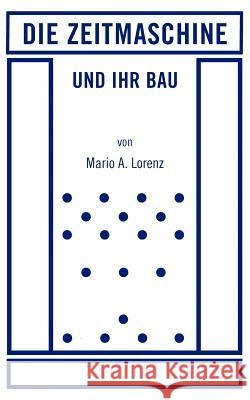 Die Zeitmaschine und ihr Bau Mario A Lorenz 9783839128930 Books on Demand
