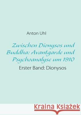 Zwischen Dionysos und Buddha: Avantgarde und Psychoanalyse um 1910: Erster Band: Dionysos Uhl, Anton 9783839129234 Books on Demand